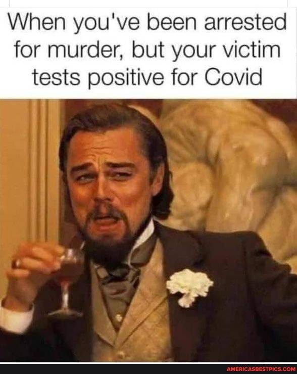 When you've been arrested
for murder, but your victim tests positive for Covid