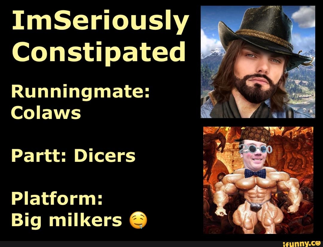 ImSeriously Constipated Runningmate: Colaws Partt: Dicers Platform: Big ...