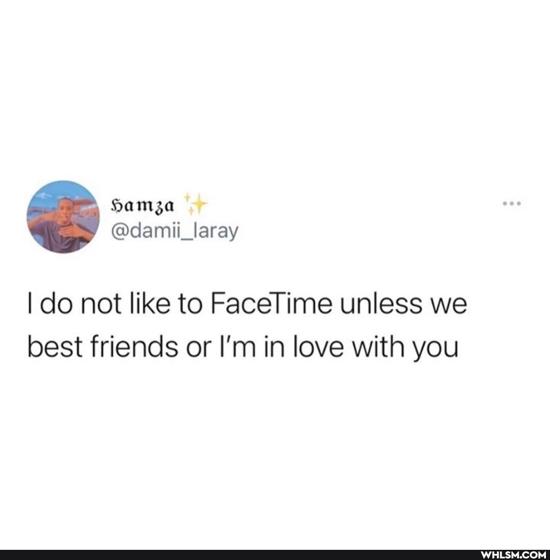 I do not like to FaceTime unless we best friends or I'm in love with you