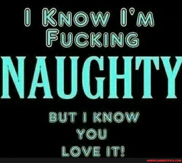 Know Im Fucking Naughty But Know You Love It Americas Best Pics
