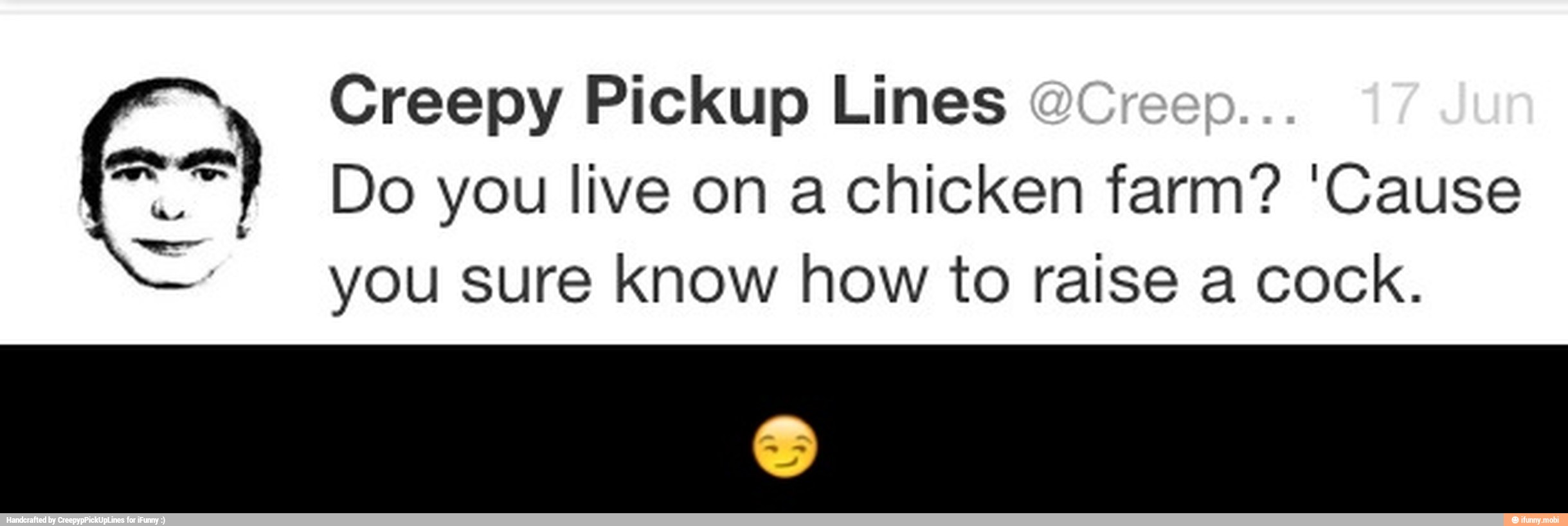 Creepy Pickup Lines
oo Do you live on a chicken farm? 'Cause
you sure know how to raise a cock. - π