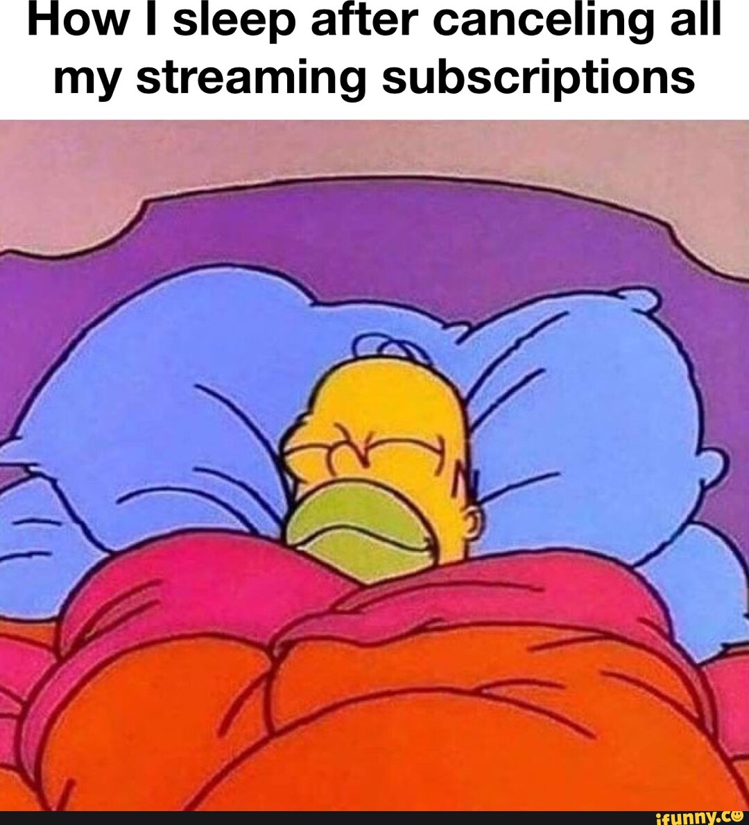 ow-i-sleep-after-canceling-all-my-streaming-subscriptions-ifunny