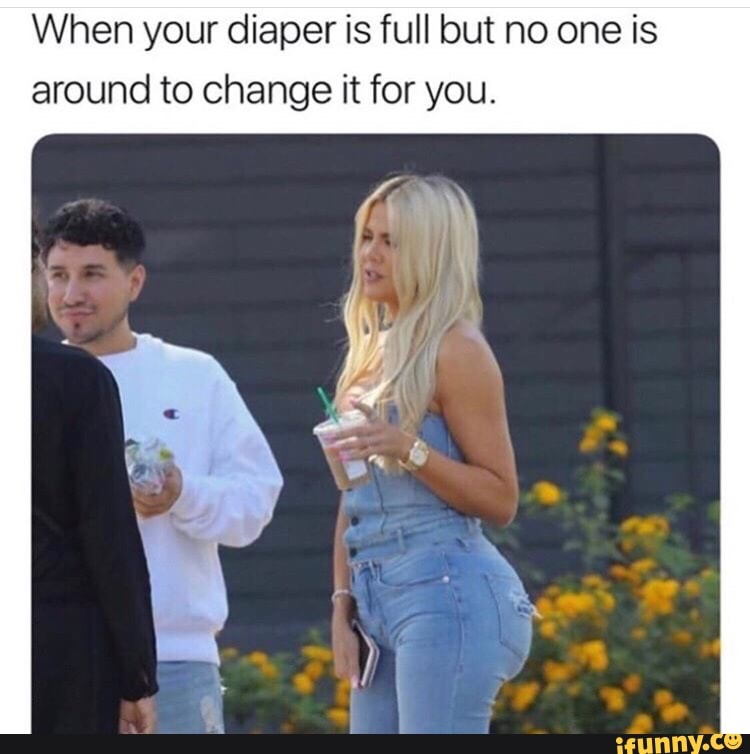 When your diaper is full but no one is around to change it for you