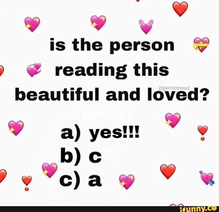 Y
is the person ) € reading this
beautiful and loved?