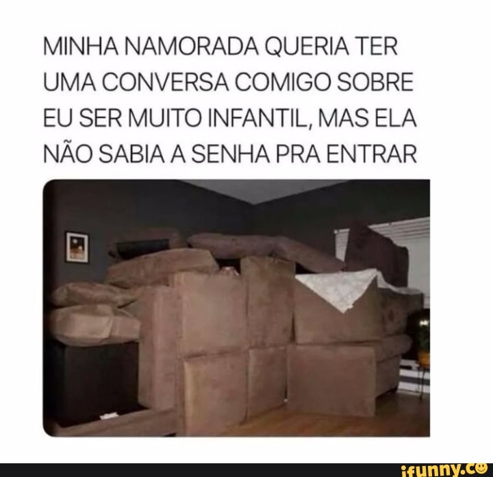 MINHA NAMORADA QUERIA TER
UMA CONVERSA COMIGO SOBRE EU SER MUITO INFANTIL, MAS ELA NÃO SABIA A SENHA PRA ENTRAR