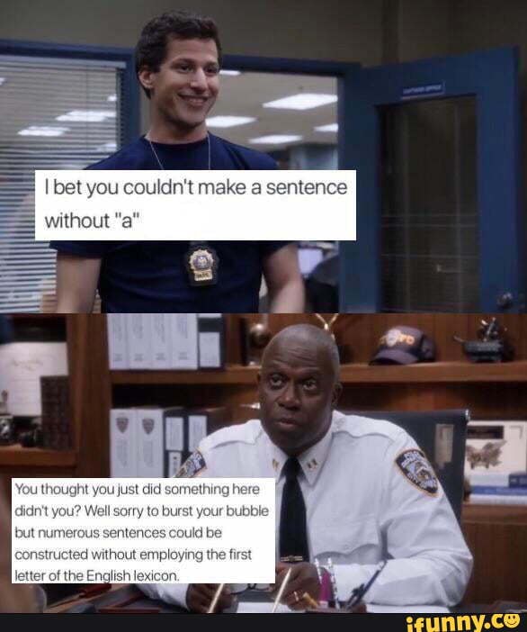 Captain Holt Had No Chill I Bet You Couldnt Make A Sentence Without A You Thought You Just 