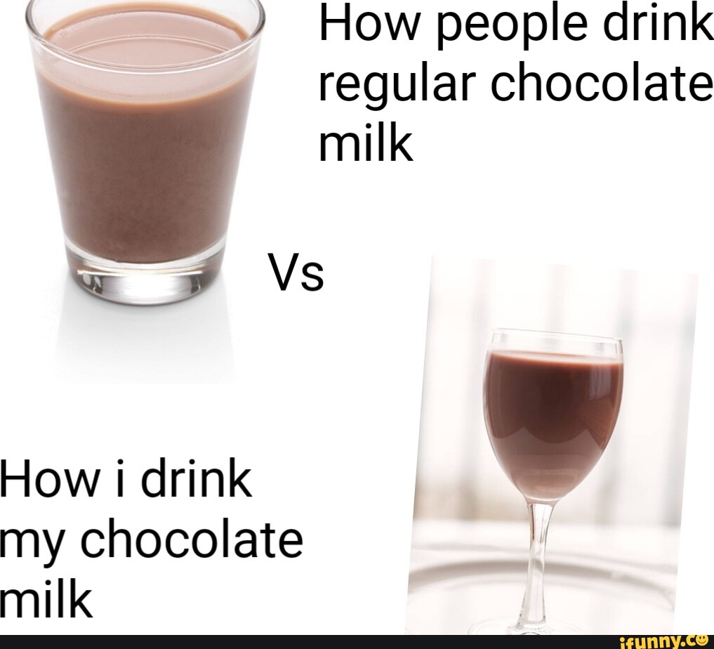 How people drink regular chocolate milk Vs How i drink I my chocolate