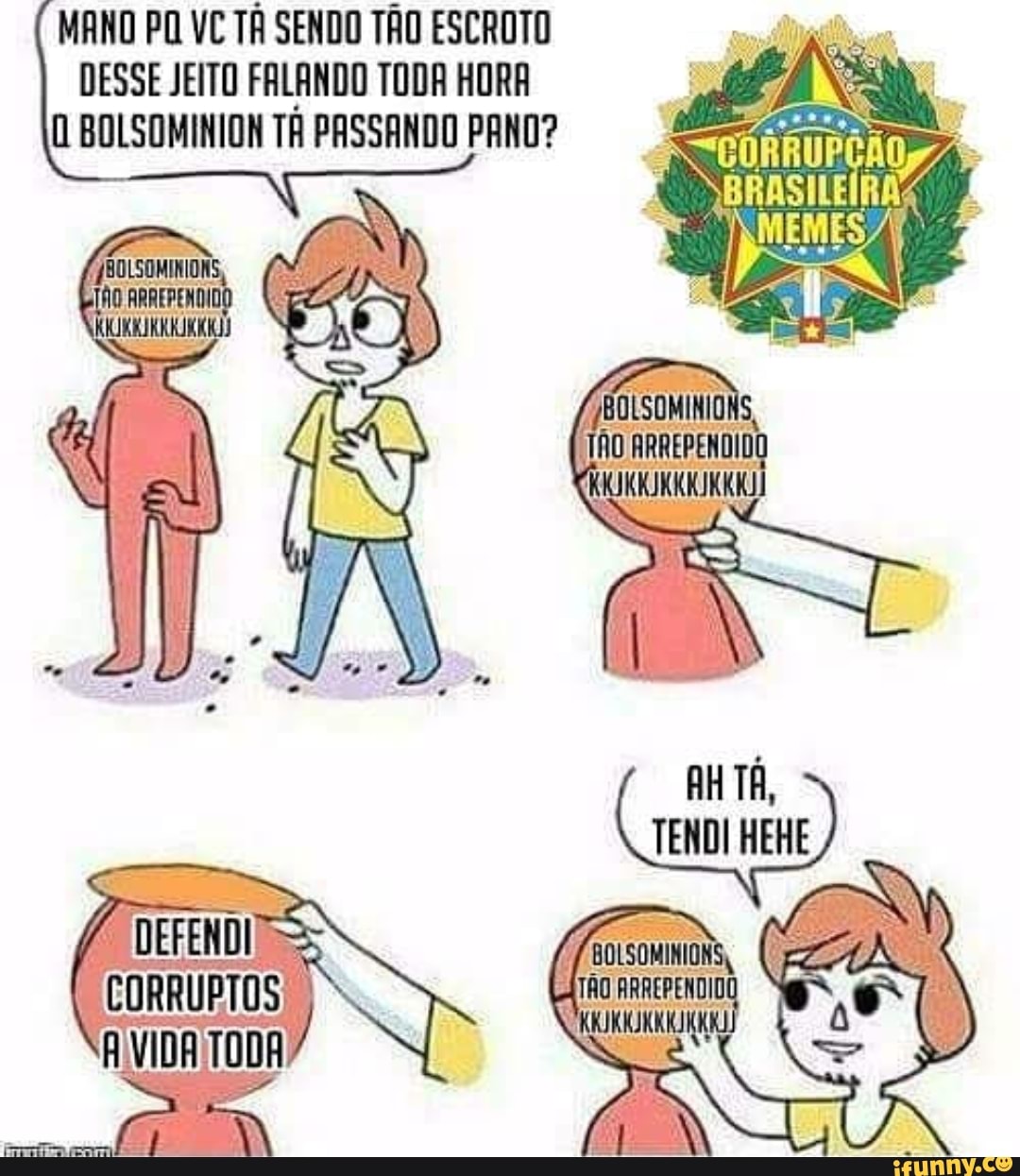 MANO PO VC TÁ SENDO TÃO ESCROTO
DESSE JEITO FALANDO TODA HORA
O BOLSOMINION TA PASSANDO PANO?