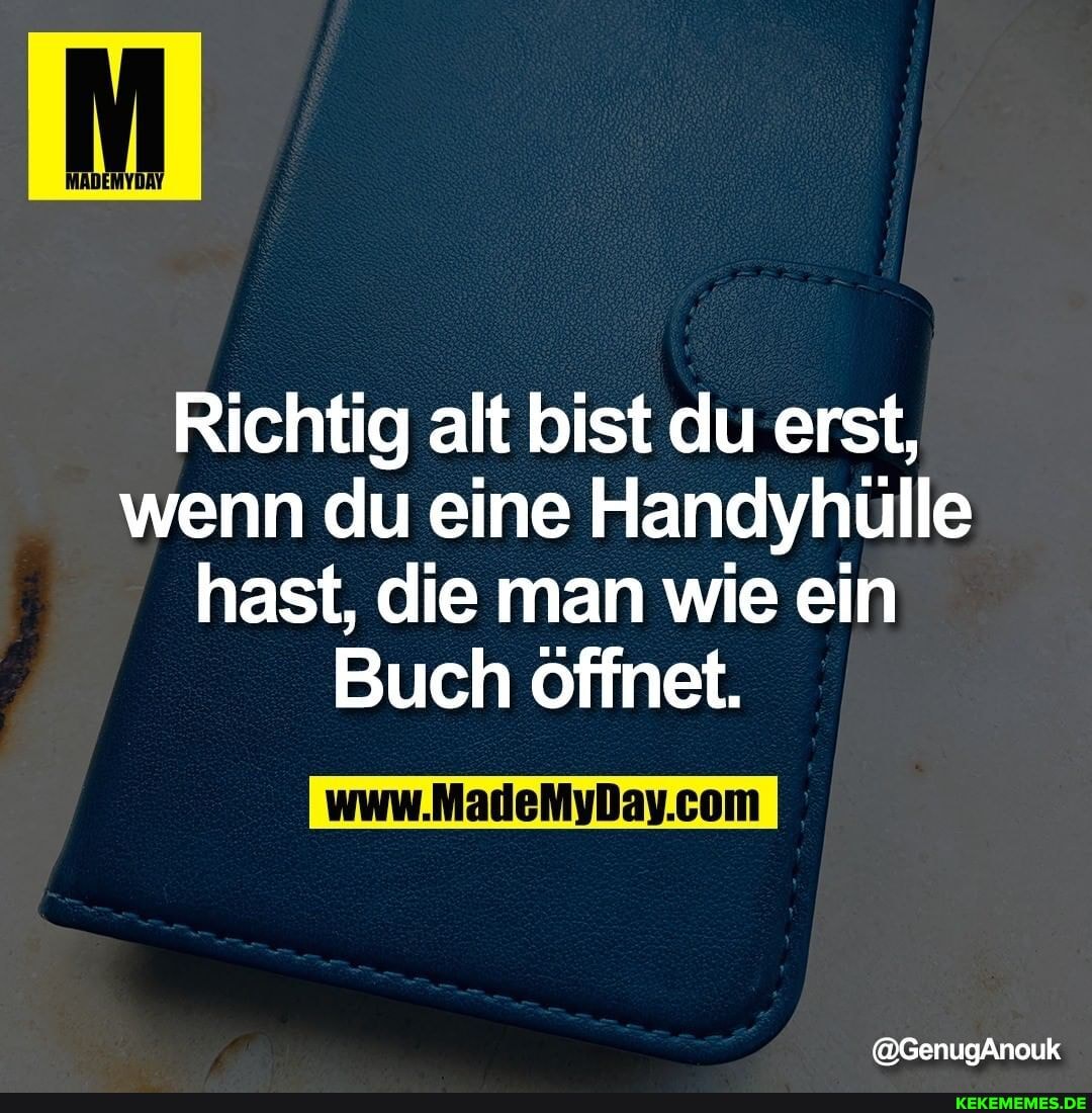 Richtig alt bist du erst, wenn du eine Handyhülle hast, die man wie ein
Buch öffnet.
@GenugAnouk
