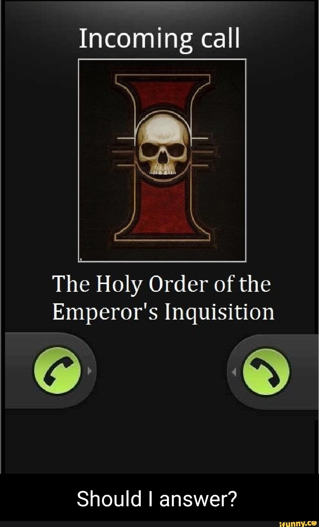 Incoming call
The Holy Order of the
Emperor's Inquisition
Should I answer?