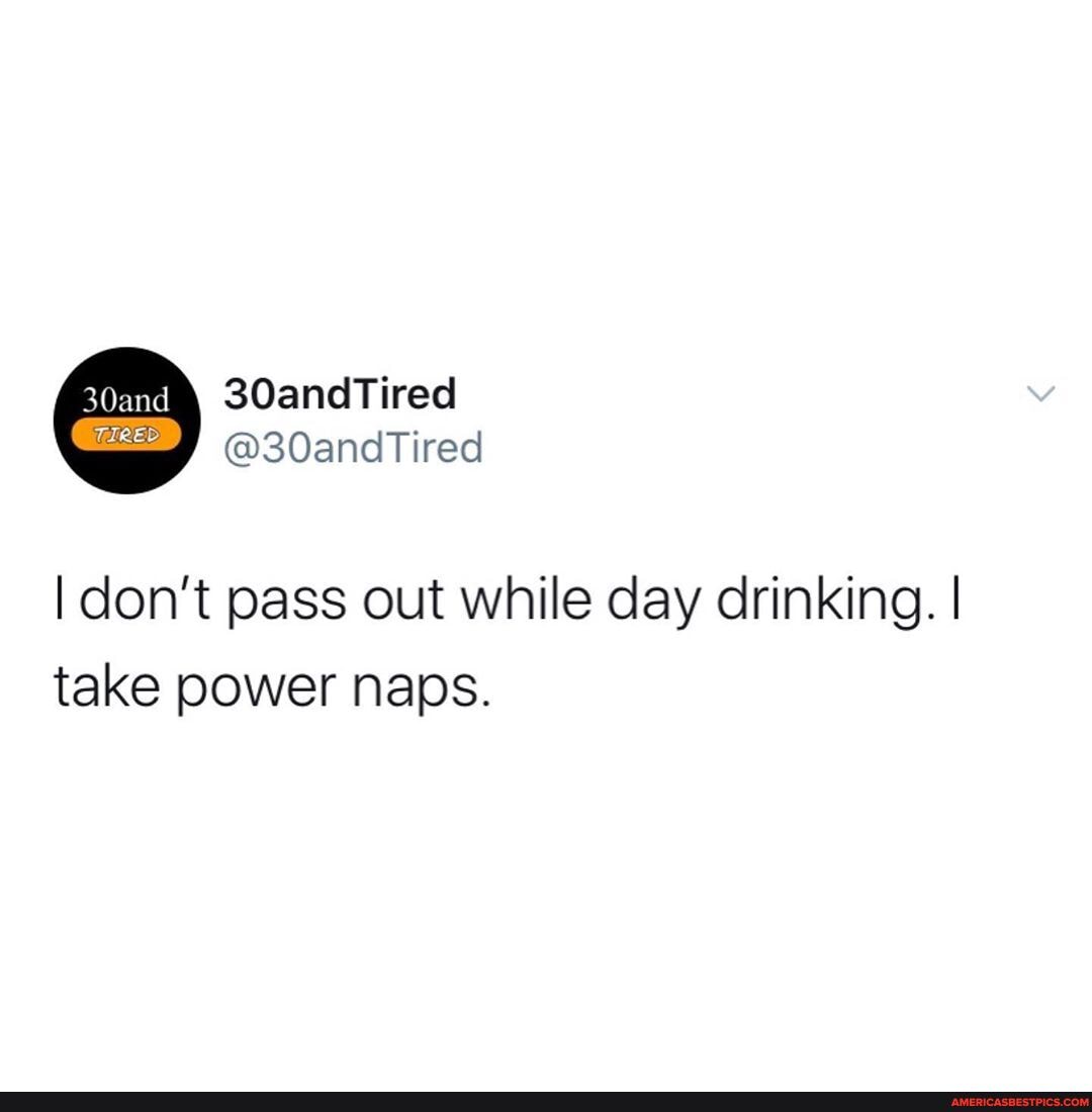 I don't pass out while day drinking. I take power naps.