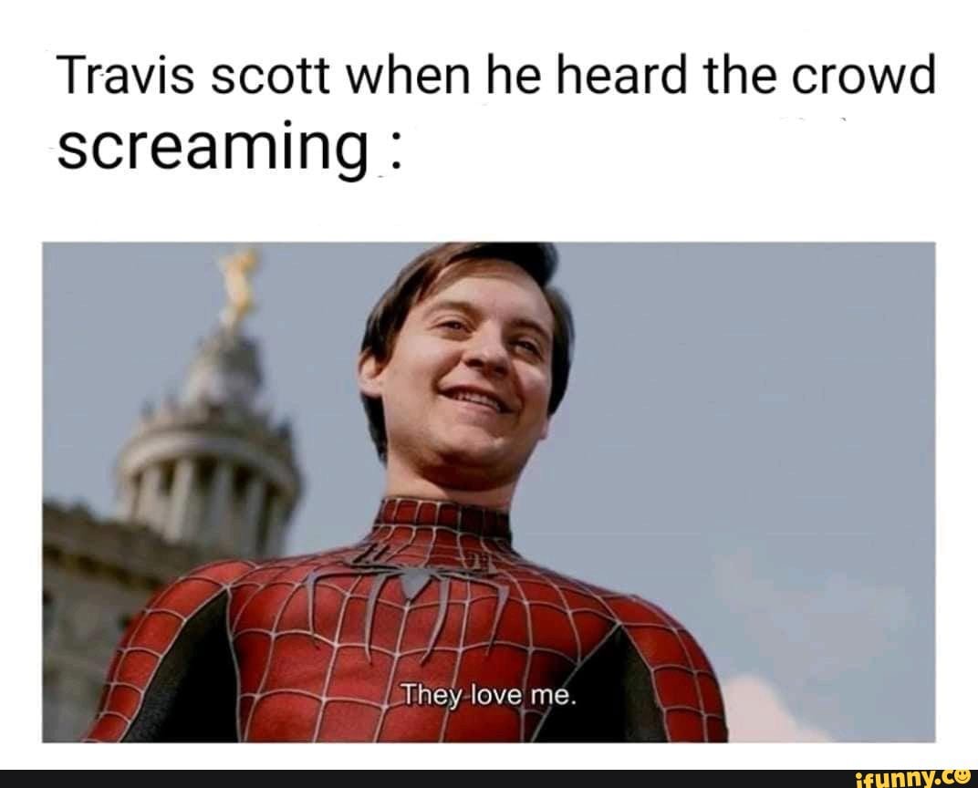 Travis scott when he heard the crowd screaming: , They love me - iFunny