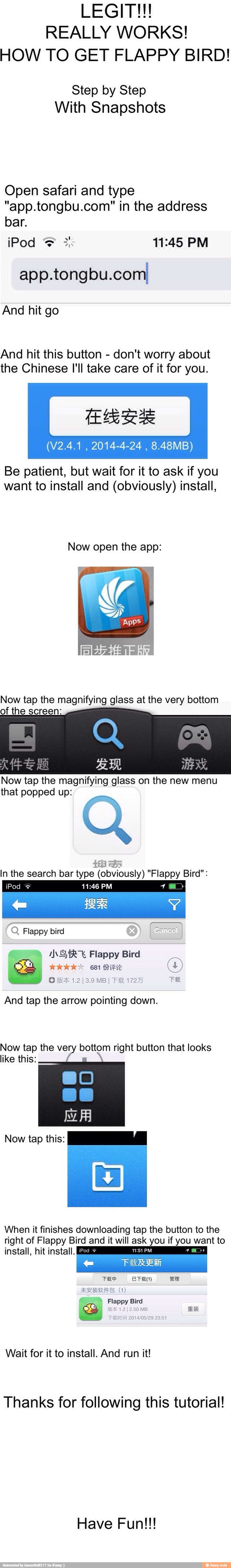 LEGIT!I
REALLY WORKS!
HOW TO GET FLAPPY BIRD!
Step by Step
With Snapshots
Open safari and type
"app.tongbu.com" in the address
bar.
3 11:45 PM
app.tongbu.comI
And hit go
And hit this button
don't worry about
the Chinese I'll take care of it for you.
2014-4-24