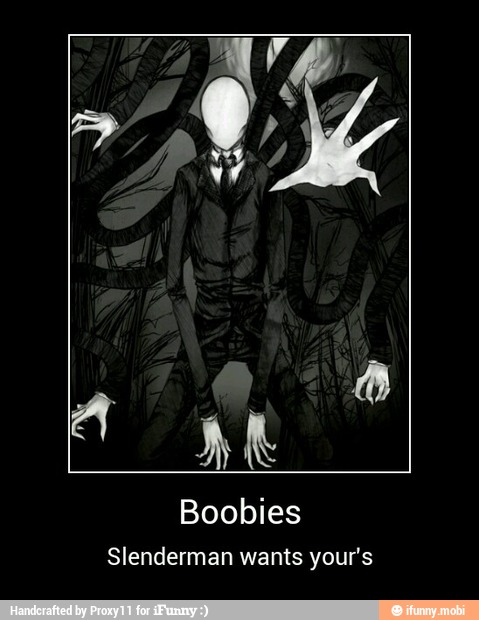 ale
Boobies
Slenderman wants your's - Boobies
Slenderman wants your's