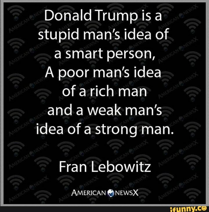 Donald Trump Is A Stupid Man S Idea Of A Smart Person A Poor Man S Idea Of A Rich Man And A Weak Man S Idea Ofa Strong Man Fran Lebowitz American Newsx