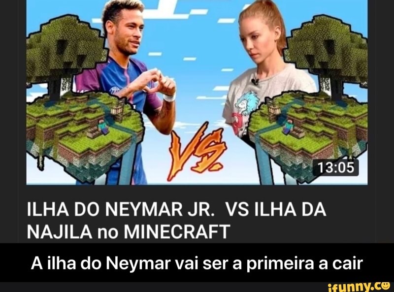 ILHA DO NEYMAR JR. VS ILHA DA
NAJILA no MINECRAFT
A ilha do Neymar vai ser a primeira a cair - A ilha do Neymar vai ser a primeira a cair