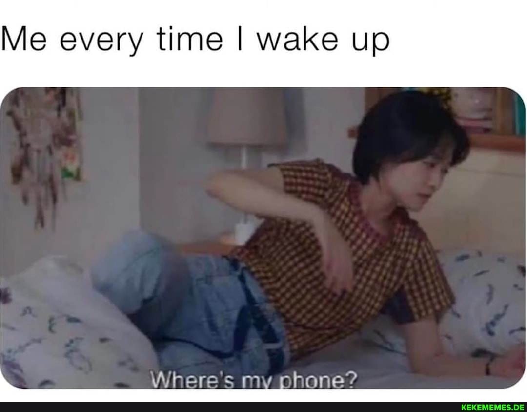 Me every time I wake up
Wheres my shone?