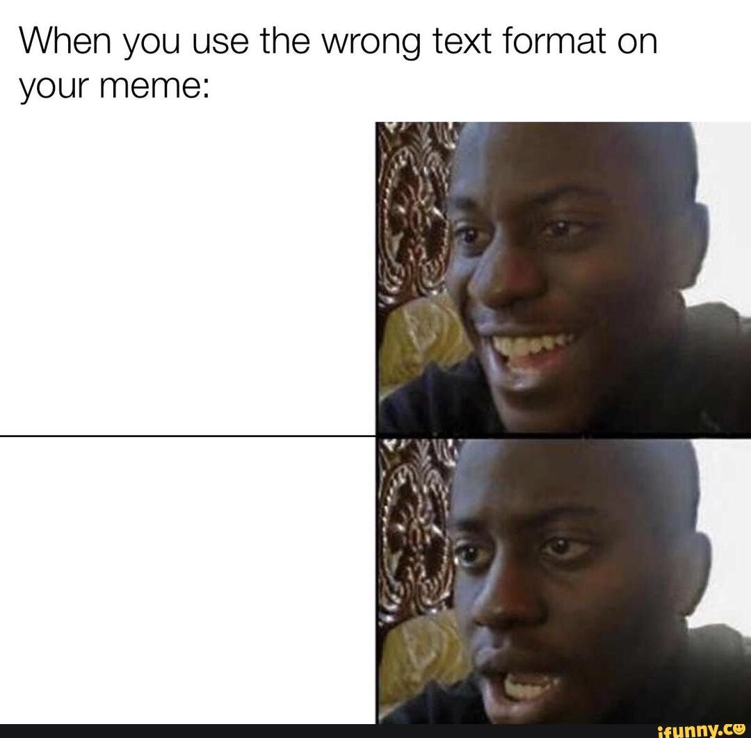 When you use the wrong text format on your meme: - iFunny