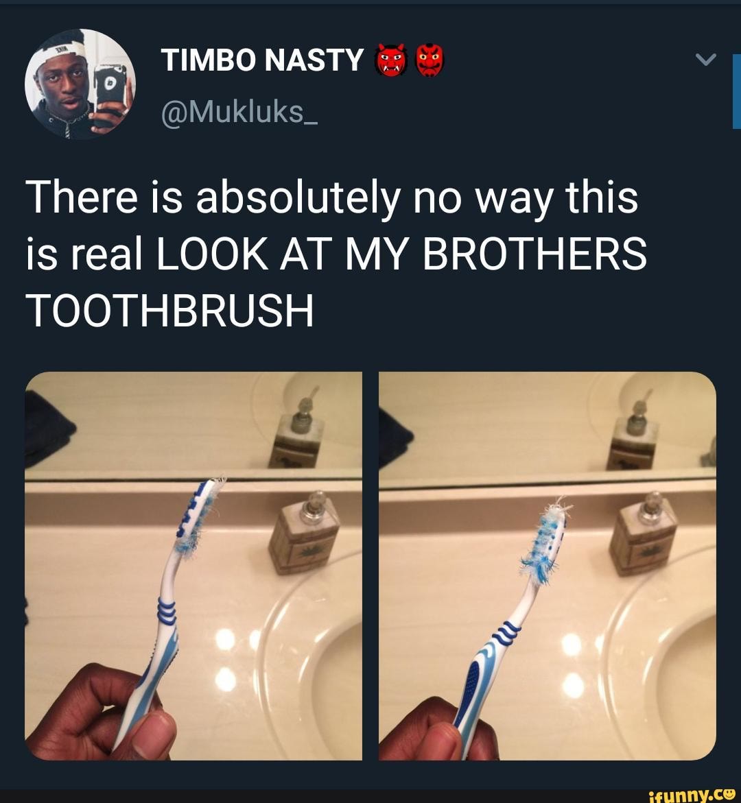 There is absolutely no way this is real LOOK AT MY BROTHERS TOOTHBRUSH ...