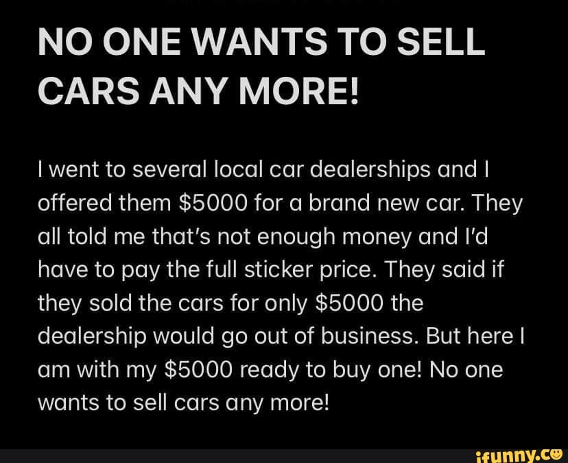 NO ONE WANTS TO SELL CARS ANY MORE! I went to several local car