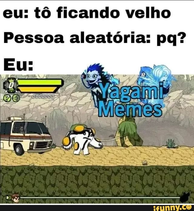 eu: tô ficando velho
Pessoa aleatória: pq?