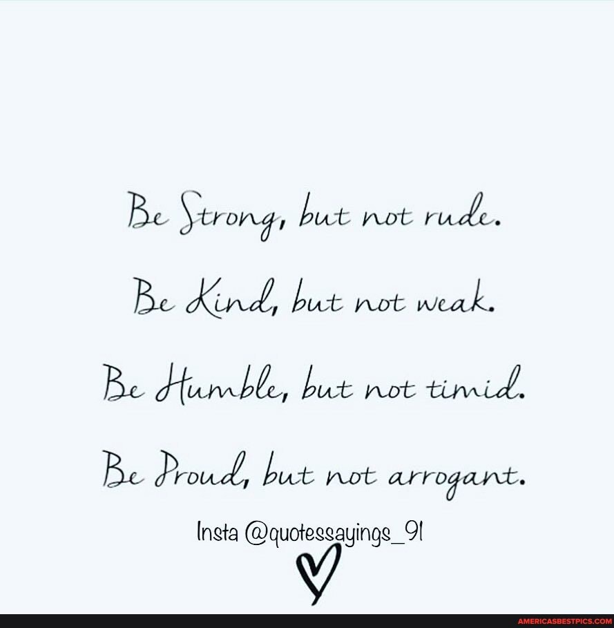 Be Yerong, but not rude.
Be Kind, not weak.
Be dtiumble, but not timid.
Be Proud, but not arrogant:
Insta @quoteesayings_9I