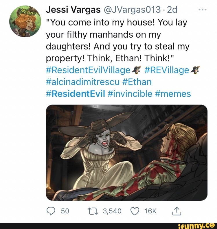 Jessi Vargas @JVargas018
"You come into my house! You lay your filthy manhands on my daughters! And you try to steal my property! Think, Ethan! Think!"
#ResidentEvilVillage #REVillage
#alcinadimitrescu #Ethan
#ResicentEvil #invincible memes
50 3,540