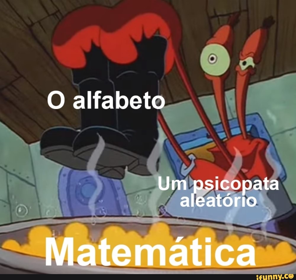 O alfabeto
Um psicopata aleatório
Matemática