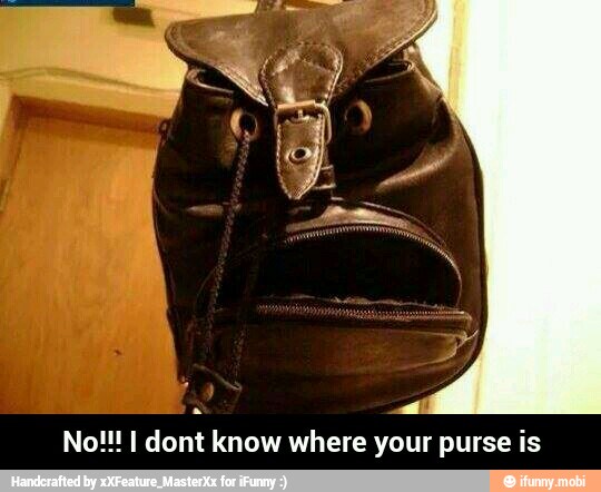 No!!! I dont know where your purse is - No!!! I dont know where your purse is