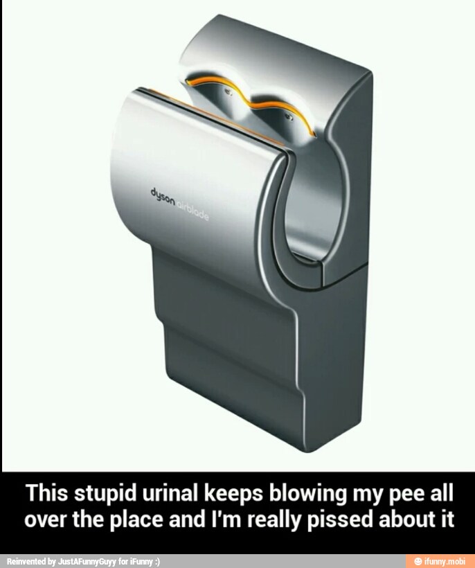 This stupid urinal keeps blowing my pee all
over the place and I'm really pissed about it