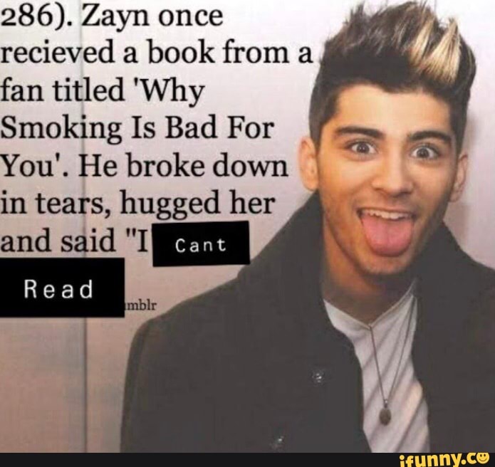 286). Zayn once recieved a book from a fan titled 'Why
Smoking Is Bad For
You'. He broke down in tears, hugged her
cant
Read