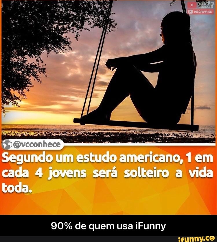 Segundo um estudo americano, 1 em cada 4 jovens será solteiro a vida
toda.
90% de quem usa iFunny - 90% de quem usa iFunny