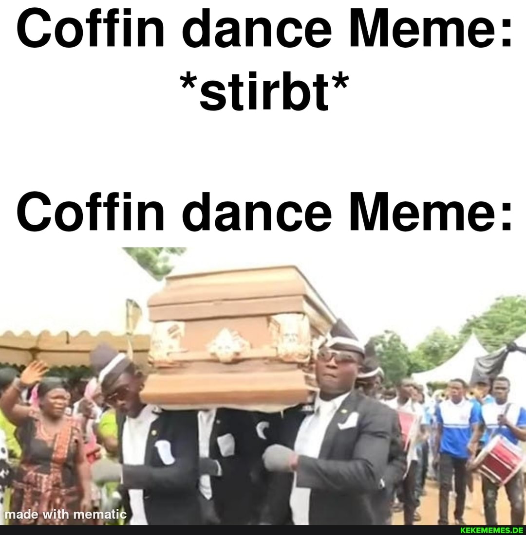 Coffin dance Meme: *stirbt* Coffin dance Meme: