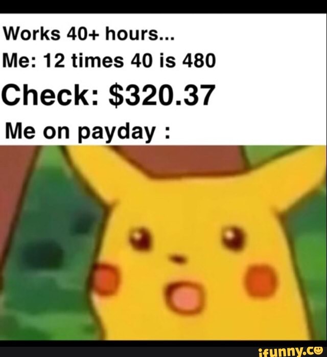 works-40-hours-me-12-times-40-is-480-check-320-37-me-on-payday