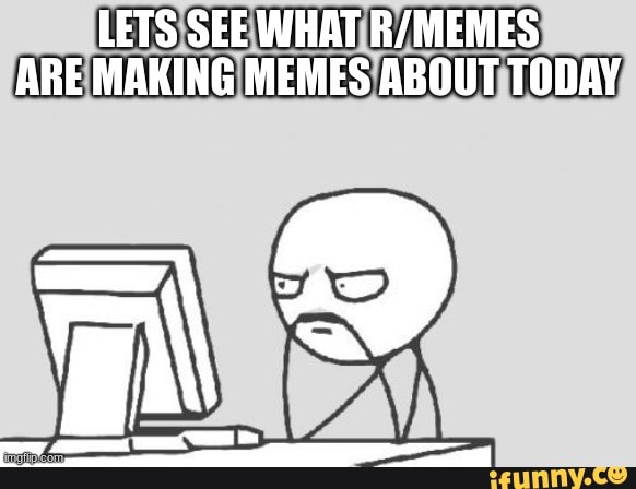 LETS SEE WHAT ARE MAKING MEMES ABOUT TODAY - iFunny