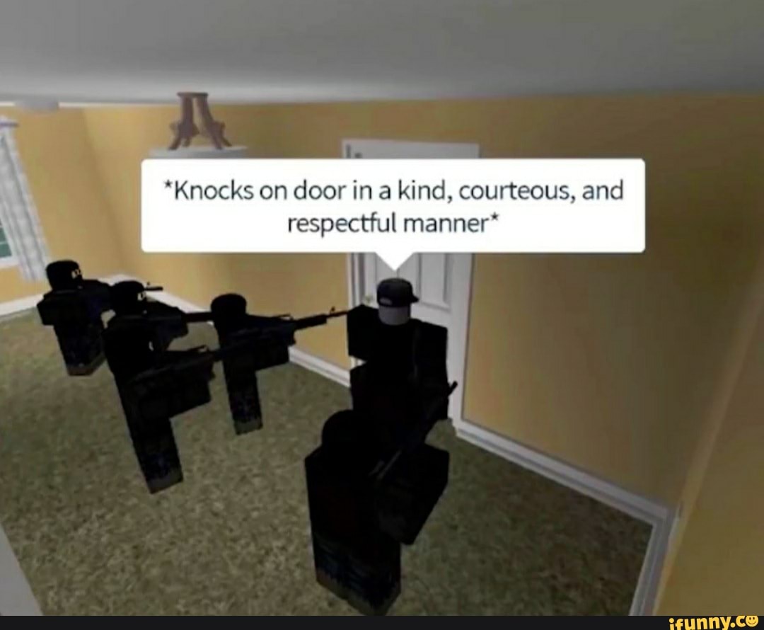 Knocks On Door Ina Kind Courteous And Respectful Manner Ifunny - fbi open the door roblox
