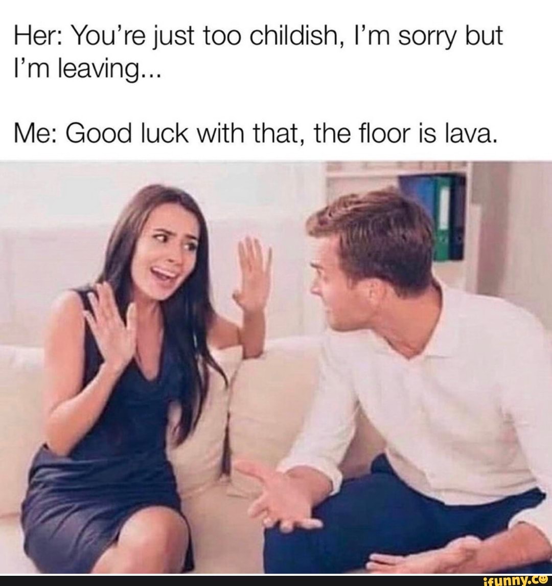 Her You Re Just Too Childish I M Sorry But Me Good Luck With That The Floor Is Lava Ifunny