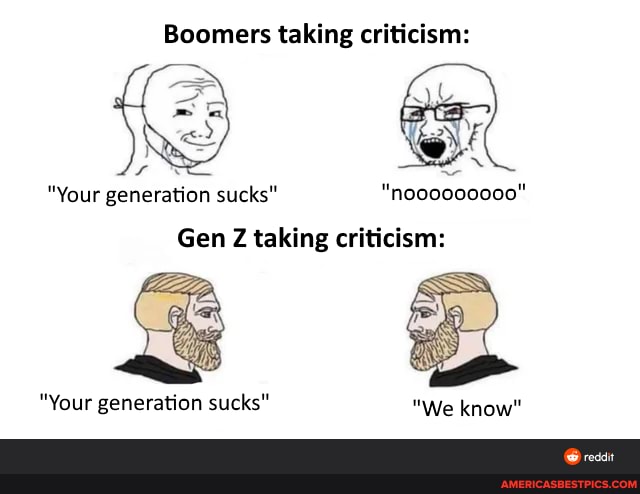Boomers taking criticism:
"Your generation sucks" "noooo00000"
Gen Z taking criticism:
"Your generation sucks" "We know"