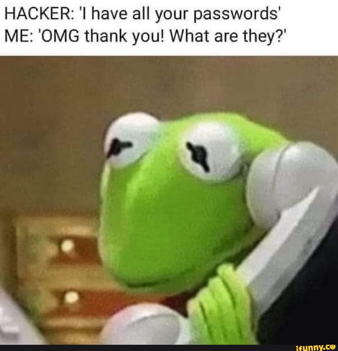 HACKER: have all your passwords' ME: 'OMG thank you! What are they ...
