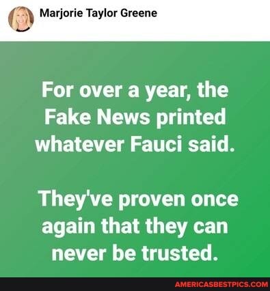 Marjorie Taylor Greene
For over a year, the
Fake News printed whatever Fauci said.
They've proven once again that they can never be trusted.