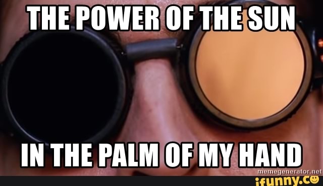 THE POWER OF THE SUN IN THE PALM OF MY HAND - iFunny