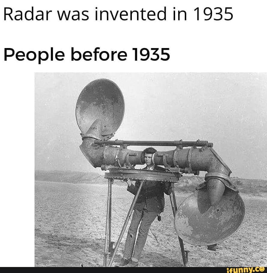 Radar was invented in 1935 People before 1935 iFunny