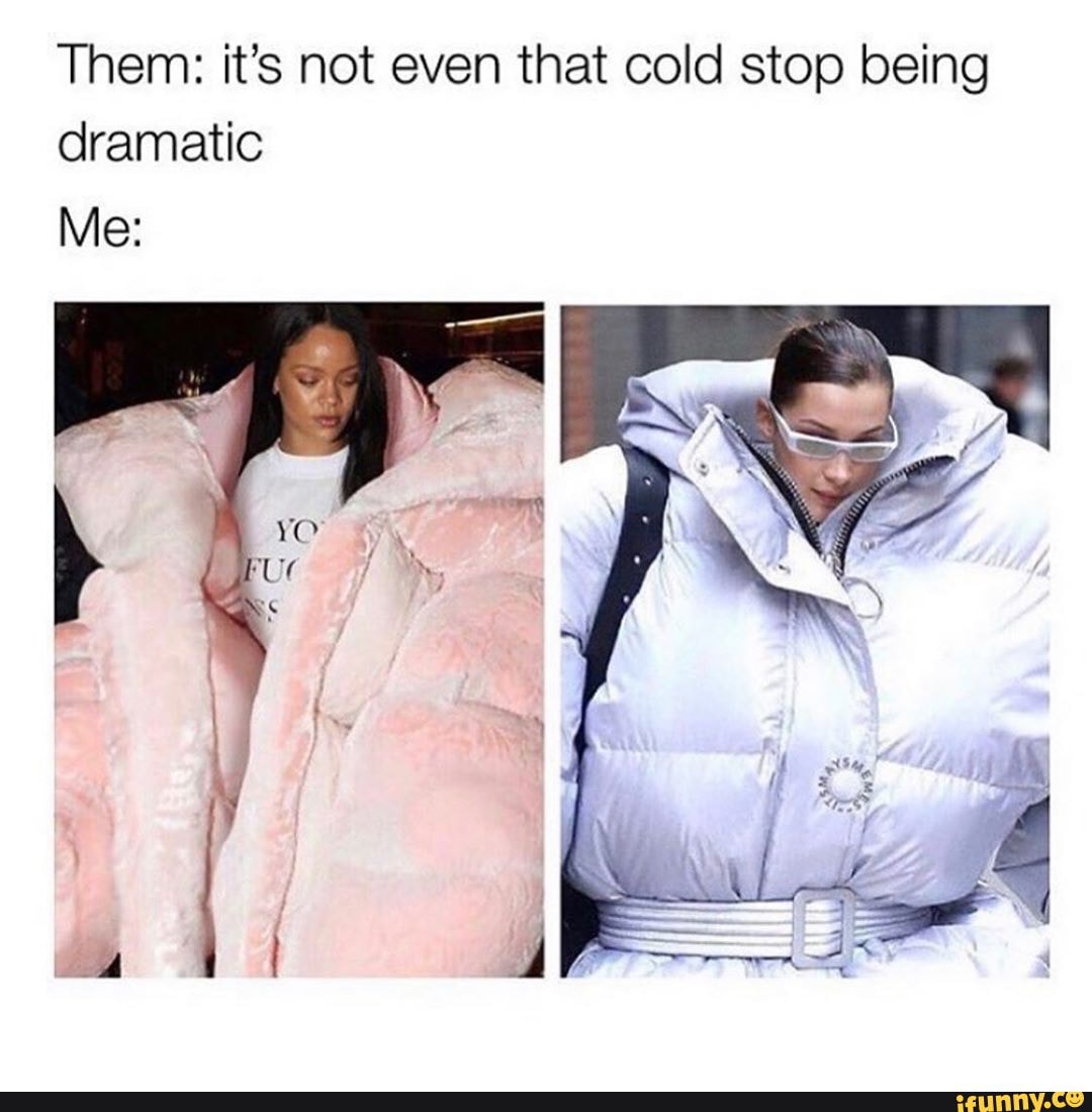 Them It S Not Even That Cold Stop Being Dramatic Me Ifunny