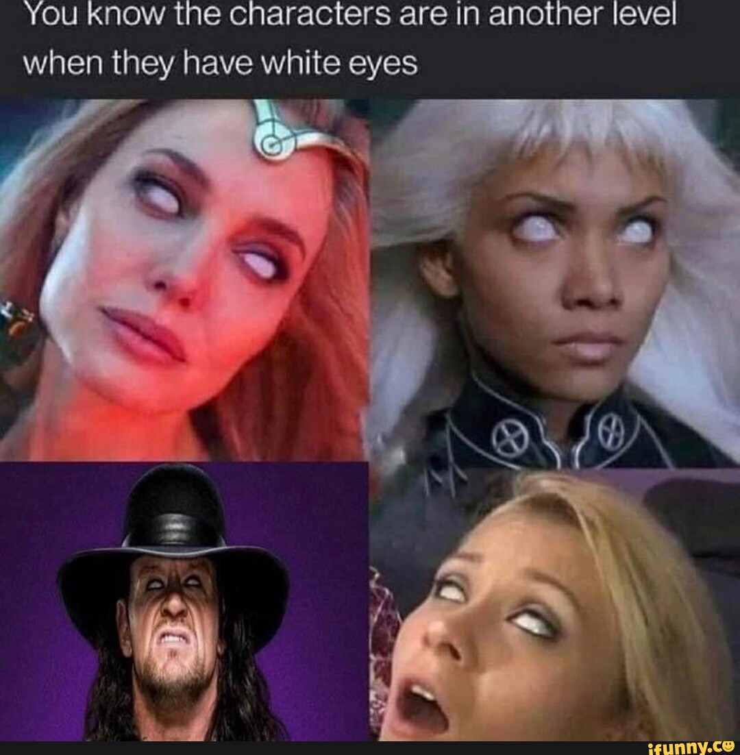 You Know the characters are in another level when they have white eyes