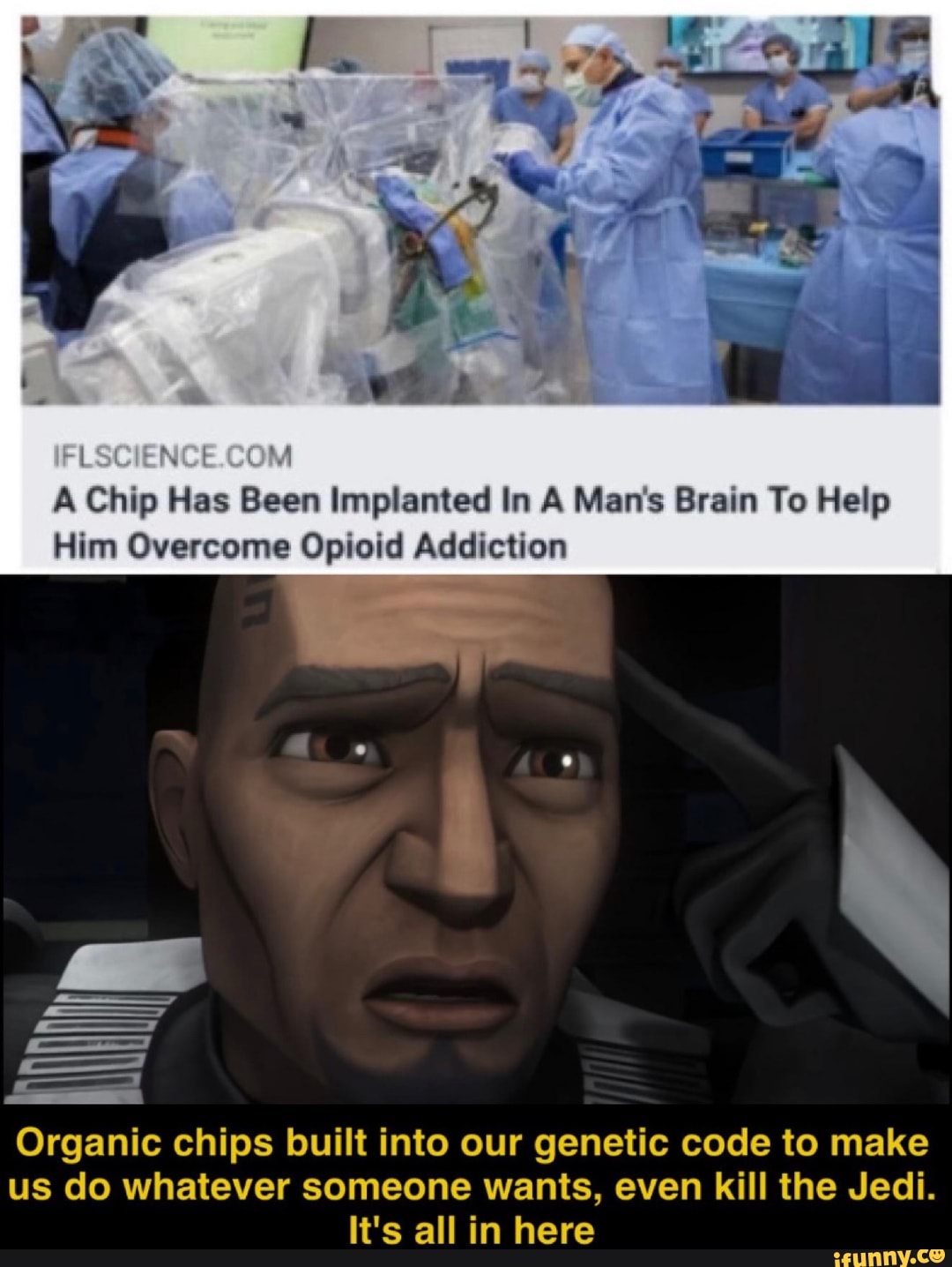 A Chip Has Been Implanted In A Man's Brain To Help
Him Overcome Opioid Addiction
Organic chips built into our genetic code to make
us do whatever someone wants, even kill the Jedi.
It's all in here