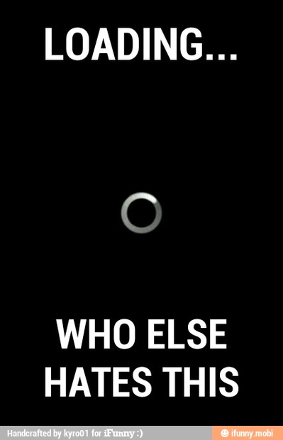 LOADING...
WHO ELSE
HATES THIS