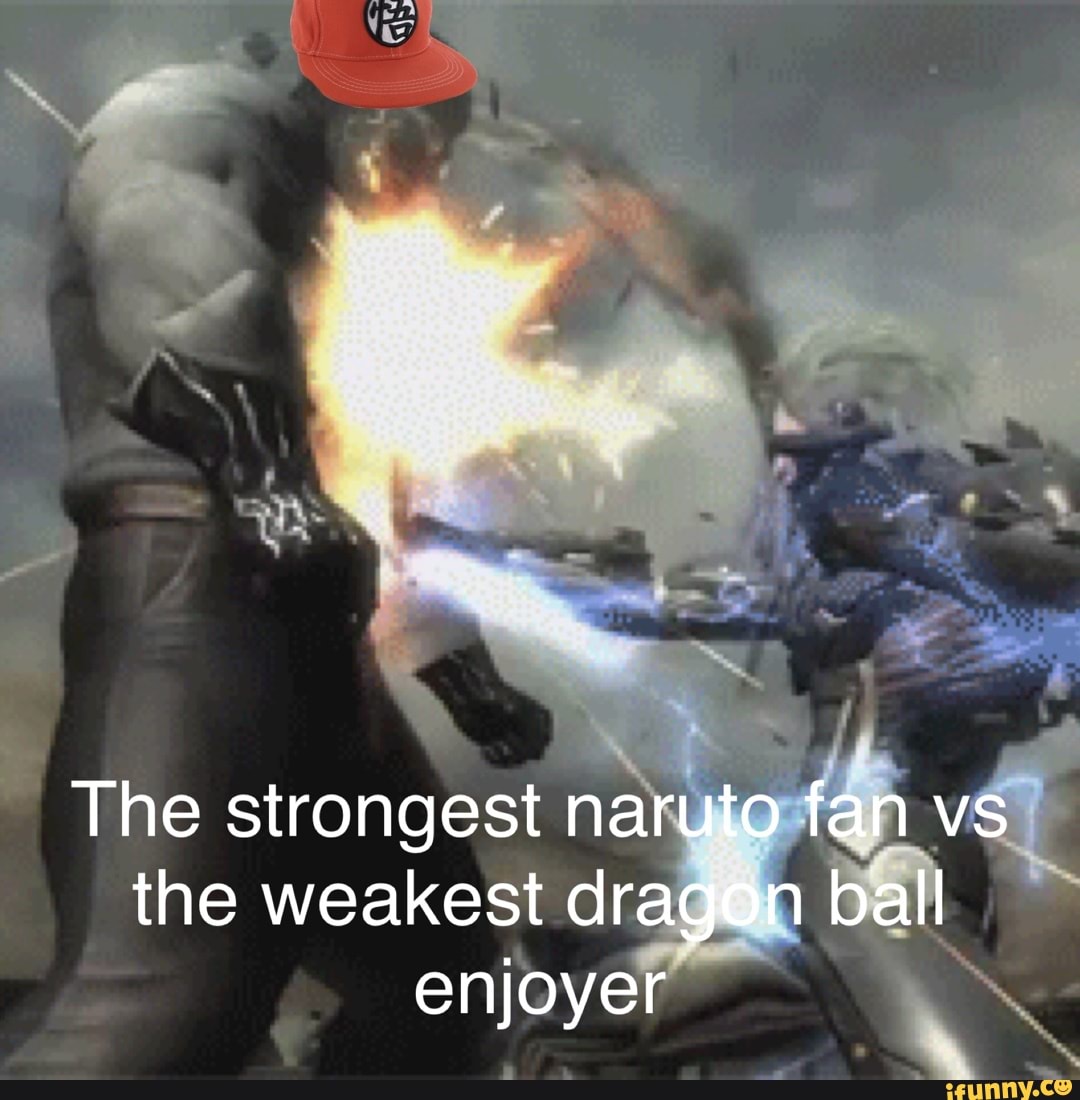 The Strongest Naruto Fan Vs The Weakest Dragon Ball Enjoyer Ifunny