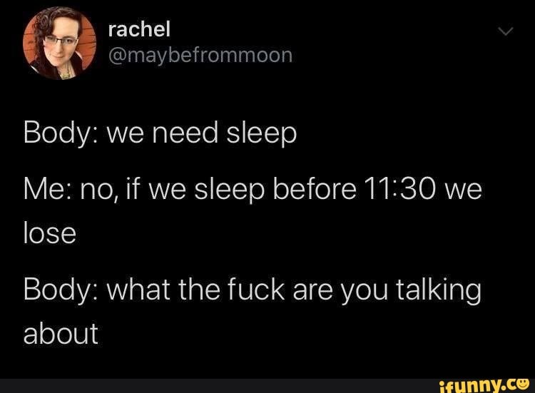 rachel
@maybefrommoon
Body: we need sleep
Me: no, if we sleep before 11.30 we lose
Body: what the fuck are you talking about
