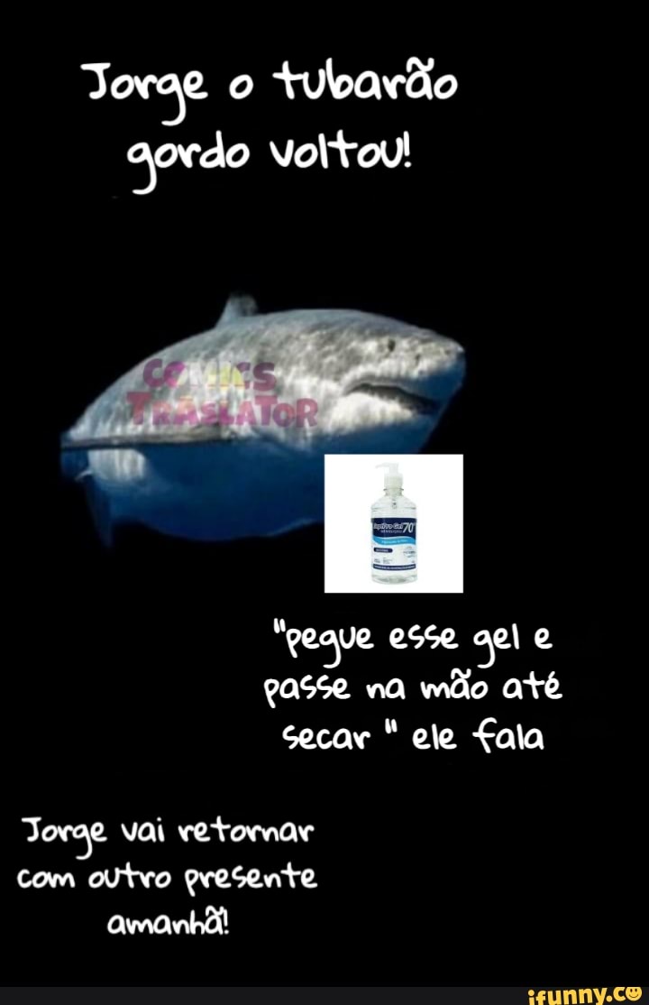 Torae o
tubarão
gordo voltou!
"pegue esse apl e
Passe na mão até
Secar ele Lala