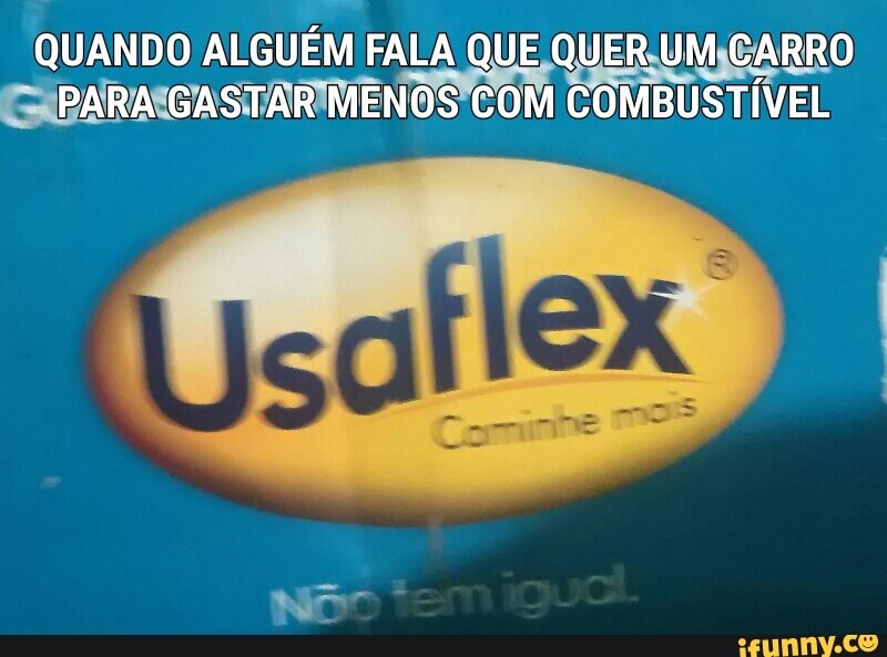 QUANDO ALGUÉM FALA QUE QUERLUM,CARRO
IPARASGASTARIMENOS'COM COMBUSTÍVEL